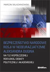 Bezpieczeństwo narodowe Rosji w neoeurazjatyzmie Aleksandra,Marcin Składanowski