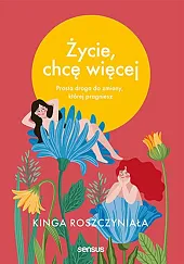 Życie, chcę więcej Prosta droga do,Kinga Roszczyniała Życie, chcę więcej Prosta droga do,Kinga Roszczyniała