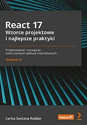 React 17. Wzorce projektowe i najlepsze praktyki. Projektowanie i rozwijanie nowoczesnych aplikacji internetowych. Wydanie III