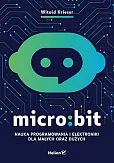 Micro:bit. Nauka programowania i elektroniki dla małych oraz dużych Micro:bit. Nauka programowania i elektroniki dla małych oraz dużych
