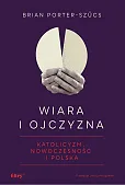 Wiara i ojczyzna. Katolicyzm, nowoczesność i Polska Wiara i ojczyzna. Katolicyzm, nowoczesność i Polska