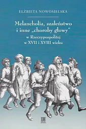 Melancholia, szaleństwo i inne choroby głowy w Rzeczypospolitej w XVII i XVIII wieku