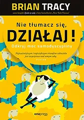 Nie tłumacz się, działaj! Odkryj moc,Brian Tracy