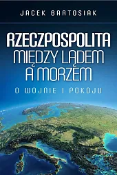 Rzeczpospolita między lądem a morzemJacek Bartosiak