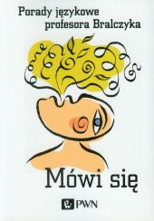 Mówi się Porady językowe profesora Bralczyka Mówi się Porady językowe profesora Bralczyka