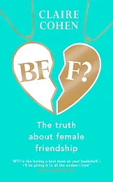 BFF?: The truth about female friendshipClaire Cohen