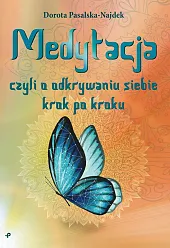 Medytacja, czyli o odkrywaniu siebie krok,Bożena Pasalska-Najdek