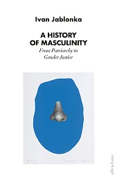 A History of MasculinityIvan Jablonka