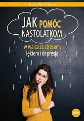 Jak pomóc nastolatkom w walce ze stresem, lękiem i depresją Jak pomóc nastolatkom w walce ze stresem, lękiem i depresją