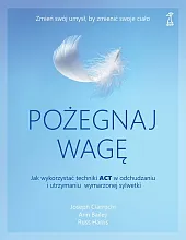 Pożegnaj wagę Jak wykorzystać techniki ACT,Joseph Ciarrochi