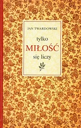 Tylko miłość się liczyJan Twardowski Tylko miłość się liczyJan Twardowski