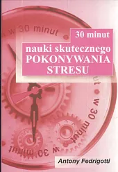 30 minut nauki skutecznego pokonywania stresuAntony Fedrigotti 30 minut nauki skutecznego pokonywania stresuAntony Fedrigotti
