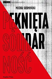 Pęknięta Solidarność. Inteligencja opozycyjna a robotnicy 1964-1981 / Książka i Prasa Pęknięta Solidarność. Inteligencja opozycyjna a robotnicy 1964-1981 / Książka i Prasa