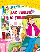 100 sposobów Jak uwolnić się od stresu
