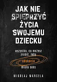 Jak nie spieprzyć życia swojemu dziecku Jak nie spieprzyć życia swojemu dziecku