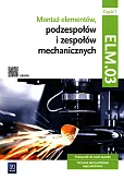 Montaż elementów, podzespołów i zespołów mechanicznych Kwalifikacja ELM.03 Podręcznik Część 1 Montaż elementów, podzespołów i zespołów mechanicznych Kwalifikacja ELM.03 Podręcznik Część 1