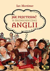 Jak przetrwać w średniowiecznej AngliiIan Mortimer Jak przetrwać w średniowiecznej AngliiIan Mortimer