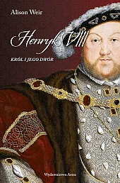 Henryk VIII Król i jego dwórAlison Weir Henryk VIII Król i jego dwórAlison Weir