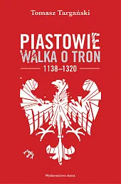 Piastowie Walka o tron 1138-1320Tomasz Targański Piastowie Walka o tron 1138-1320Tomasz Targański