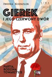 Gierek i jego czerwony dwór. Partia, rodzina, towarzysze Gierek i jego czerwony dwór. Partia, rodzina, towarzysze