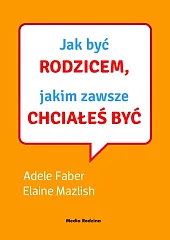 Jak być rodzicem, jakim zawsze chciałeś,Adele Faber