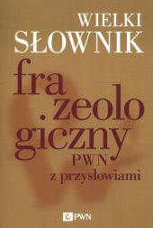 Wielki słownik frazeologiczny PWN z przysłowiami Wielki słownik frazeologiczny PWN z przysłowiami