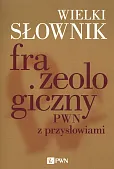 Wielki słownik frazeologiczny PWN z przysłowiami