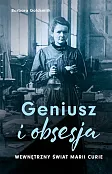 Geniusz i obsesja. Wewnętrzny świat Marii Curie Geniusz i obsesja. Wewnętrzny świat Marii Curie