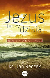 Jezus leczy dzisiajJan Reczek
