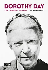 Dorothy Day Życie - działalność -,Wojciech Zyzak Dorothy Day Życie - działalność -,Wojciech Zyzak