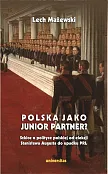 Polska jako junior partner? Szkice o polskiej polityce od elekcji Stanisława Augusta do upadku PRL Polska jako junior partner? Szkice o polskiej polityce od elekcji Stanisława Augusta do upadku PRL