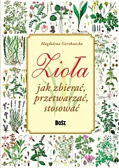 Zioła Jak zbierać, przetwarzać, stosowaćMagdalena Gorzkowska