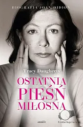 Ostatnia pieśń miłosna Biografia Joan DidionTracy Daugherty Ostatnia pieśń miłosna Biografia Joan DidionTracy Daugherty