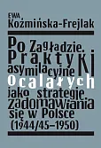 Po Zagładzie. Praktyki asymilacyjne ocalałych jako strategie zadomawiania się w Polsce (1944/45-1950 Po Zagładzie. Praktyki asymilacyjne ocalałych jako strategie zadomawiania się w Polsce (1944/45-1950