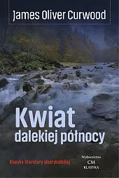Kwiat dalekiej północy / Wydawnictwo Ciekawe,Oliver Curwood James