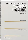 Świadczenia pieniężne z ubezpieczenia społecznego w razie choroby i macierzyństwa. Komentarz Świadczenia pieniężne z ubezpieczenia społecznego w razie choroby i macierzyństwa. Komentarz