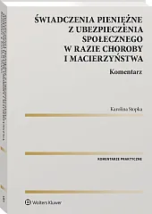 Świadczenia pieniężne z ubezpieczenia społecznego w razie choroby i macierzyństwa. Komentarz Świadczenia pieniężne z ubezpieczenia społecznego w razie choroby i macierzyństwa. Komentarz