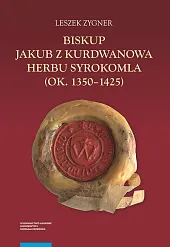 Biskup Jakub z Kurdwanowa herbu Syrokomla,Leszek Zygner Biskup Jakub z Kurdwanowa herbu Syrokomla,Leszek Zygner