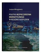 Polityki bezpieczeństwa energetycznego w regionie kaspijskimJustyna Misiągiewicz
