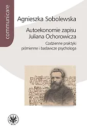 Autoekonomie zapisu Juliana Ochorowicza. Codzienne praktyki,Agnieszka Sobolewska