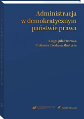 Administracja w demokratycznym państwie prawa. Księga jubileuszowa Profesora Czesława Martysza