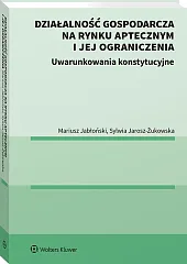 Działalność gospodarcza na rynku aptecznym i jej ograniczenia. Uwarunkowania konstytucyjne Działalność gospodarcza na rynku aptecznym i jej ograniczenia. Uwarunkowania konstytucyjne