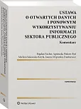 Ustawa o otwartych danych i ponownym wykorzystywaniu informacji sektora publicznego. Komentarz Ustawa o otwartych danych i ponownym wykorzystywaniu informacji sektora publicznego. Komentarz