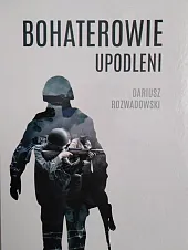 Bohaterowie upodleniDariusz Rozwadowski Bohaterowie upodleniDariusz Rozwadowski