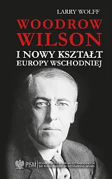 Woodrow Wilson i nowy kształt Europy,Larry Wolff Woodrow Wilson i nowy kształt Europy,Larry Wolff