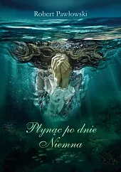 Płynąc po dnie NiemnaRobert Pawłowski