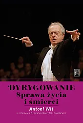Dyrygowanie. Sprawa życia i śmierci.Antoni Wit
