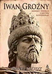 Iwan Groźny Krwawy twórca carstwa rosyjskiegoHenri Troyat