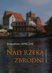 Nad rzeką zbrodniBogusław Janiczak Nad rzeką zbrodniBogusław Janiczak