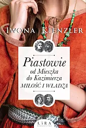 Piastowie od Mieszka do Kazimierza Miłość,Iwona Kienzler